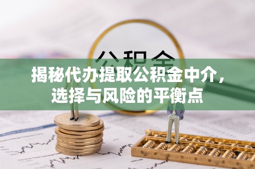 巨鹿揭秘代办提取公积金中介，选择与风险的平衡点