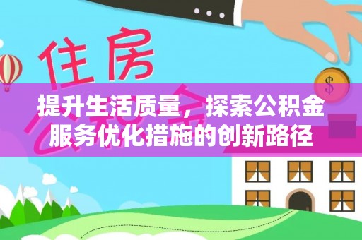 巨鹿提升生活质量，探索公积金服务优化措施的创新路径