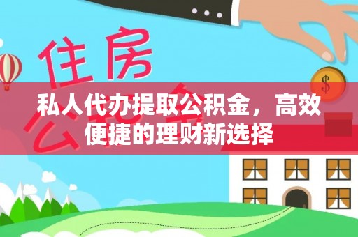 巨鹿私人代办提取公积金，高效便捷的理财新选择