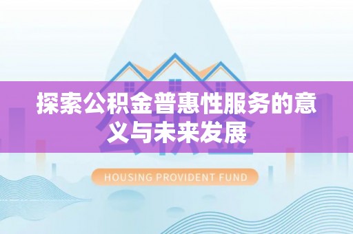 巨鹿探索公积金普惠性服务的意义与未来发展