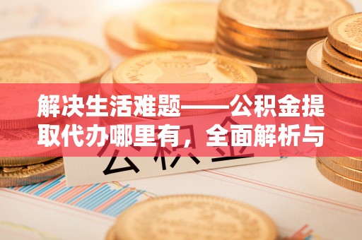 巨鹿解决生活难题——公积金提取代办哪里有，全面解析与服务推荐