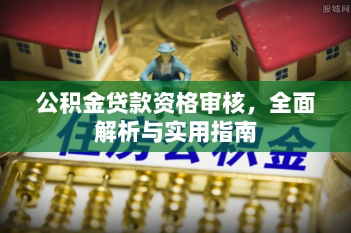 巨鹿公积金贷款资格审核，全面解析与实用指南