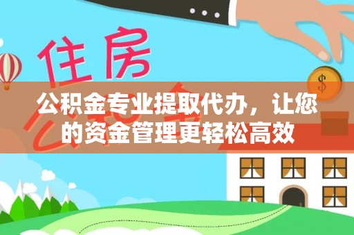 巨鹿公积金专业提取代办，让您的资金管理更轻松高效