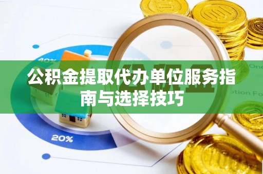 巨鹿公积金提取代办单位服务指南与选择技巧