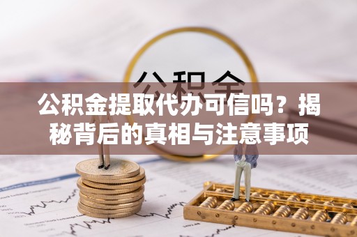 巨鹿公积金提取代办可信吗？揭秘背后的真相与注意事项