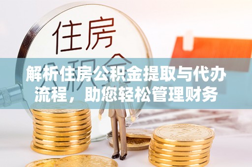 巨鹿解析住房公积金提取与代办流程，助您轻松管理财务