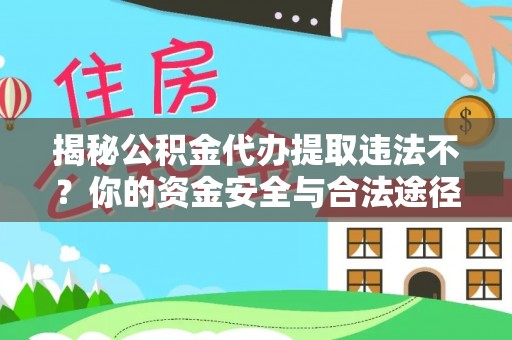巨鹿揭秘公积金代办提取违法不？你的资金安全与合法途径解析