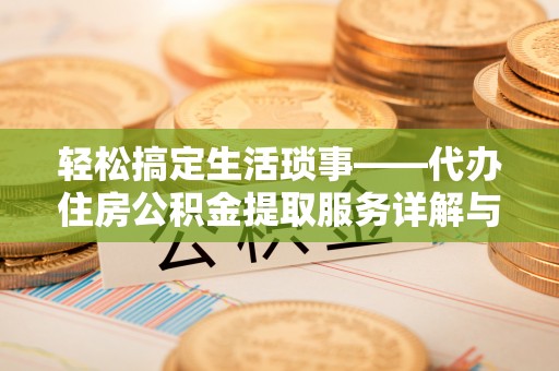 巨鹿轻松搞定生活琐事——代办住房公积金提取服务详解与实用指南