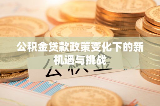 巨鹿公积金贷款政策变化下的新机遇与挑战
