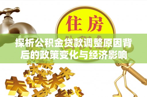 巨鹿探析公积金贷款调整原因背后的政策变化与经济影响