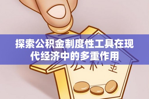 巨鹿探索公积金制度性工具在现代经济中的多重作用