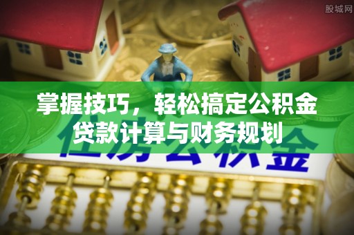 巨鹿掌握技巧，轻松搞定公积金贷款计算与财务规划