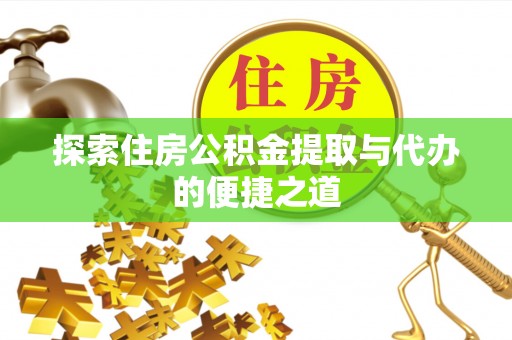 巨鹿探索住房公积金提取与代办的便捷之道