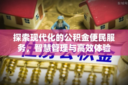巨鹿探索现代化的公积金便民服务，智慧管理与高效体验