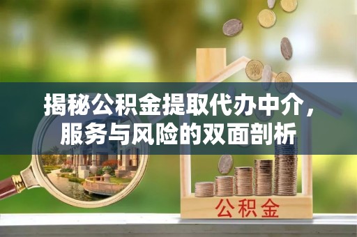 巨鹿揭秘公积金提取代办中介，服务与风险的双面剖析
