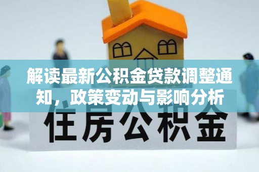 巨鹿解读最新公积金贷款调整通知，政策变动与影响分析