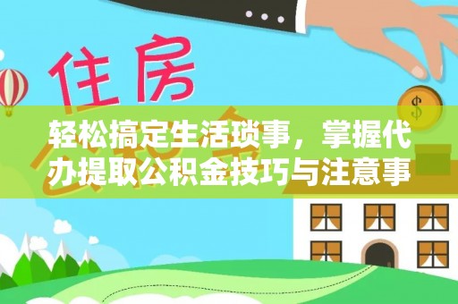 巨鹿轻松搞定生活琐事，掌握代办提取公积金技巧与注意事项