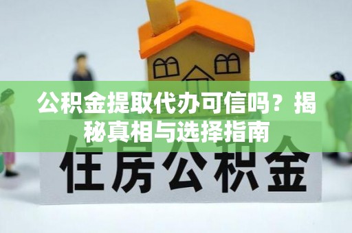 巨鹿公积金提取代办可信吗？揭秘真相与选择指南