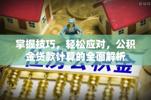 巨鹿掌握技巧，轻松应对，公积金贷款计算的全面解析