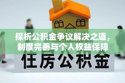 巨鹿探析公积金争议解决之道，制度完善与个人权益保障