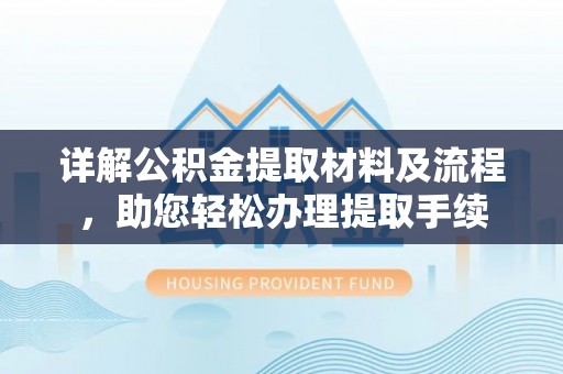 巨鹿详解公积金提取材料及流程，助您轻松办理提取手续