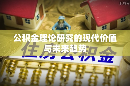巨鹿公积金理论研究的现代价值与未来趋势