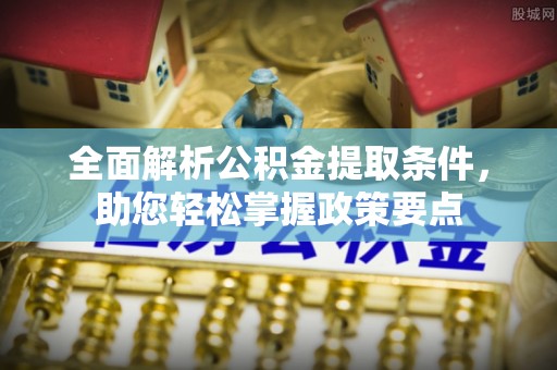 巨鹿全面解析公积金提取条件，助您轻松掌握政策要点