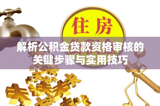巨鹿解析公积金贷款资格审核的关键步骤与实用技巧
