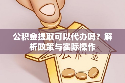 巨鹿公积金提取可以代办吗？解析政策与实际操作