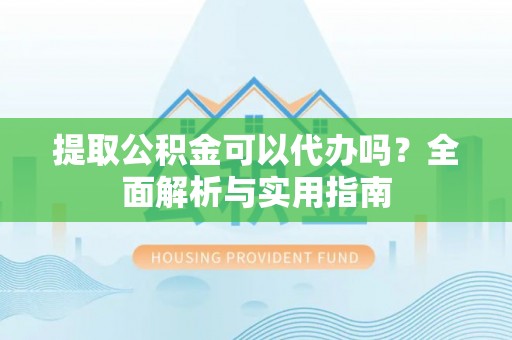 巨鹿提取公积金可以代办吗？全面解析与实用指南