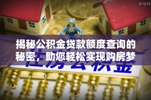 巨鹿揭秘公积金贷款额度查询的秘密，助您轻松实现购房梦想