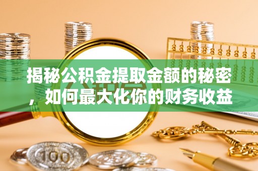 巨鹿揭秘公积金提取金额的秘密，如何最大化你的财务收益