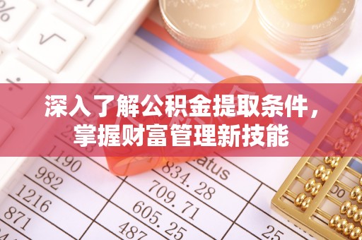 巨鹿深入了解公积金提取条件，掌握财富管理新技能
