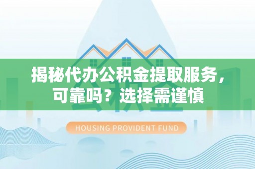 巨鹿揭秘代办公积金提取服务，可靠吗？选择需谨慎