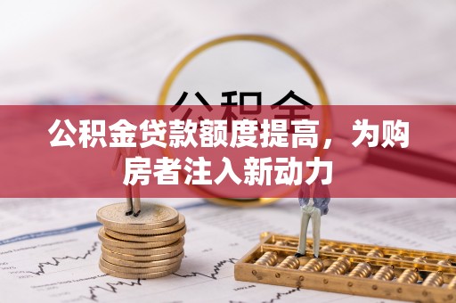 巨鹿公积金贷款额度提高，为购房者注入新动力