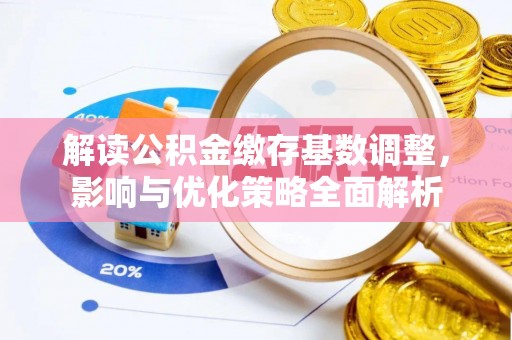 巨鹿解读公积金缴存基数调整，影响与优化策略全面解析