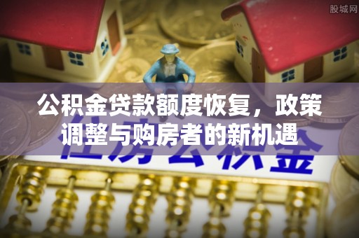 巨鹿公积金贷款额度恢复，政策调整与购房者的新机遇