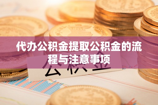 巨鹿代办公积金提取公积金的流程与注意事项
