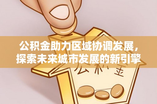 巨鹿公积金助力区域协调发展，探索未来城市发展的新引擎