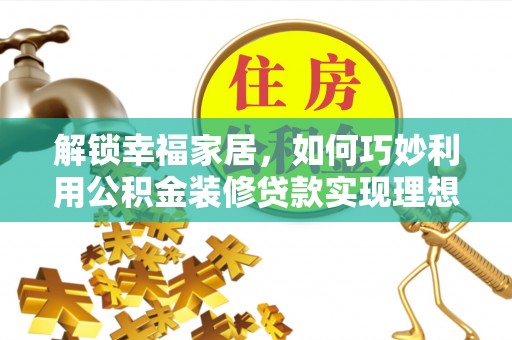 巨鹿解锁幸福家居，如何巧妙利用公积金装修贷款实现理想空间