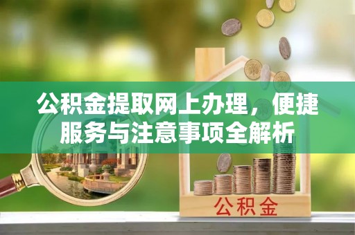 巨鹿公积金提取网上办理，便捷服务与注意事项全解析