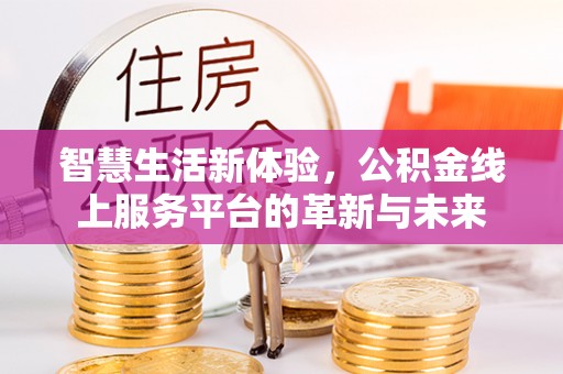 巨鹿智慧生活新体验，公积金线上服务平台的革新与未来
