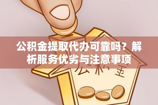 巨鹿公积金提取代办可靠吗？解析服务优劣与注意事项