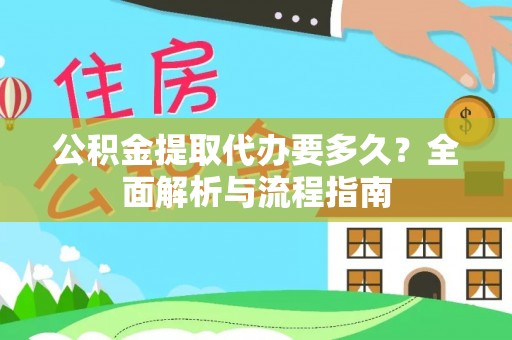 巨鹿公积金提取代办要多久？全面解析与流程指南
