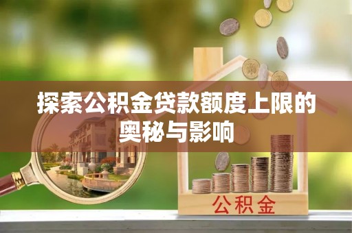 巨鹿探索公积金贷款额度上限的奥秘与影响
