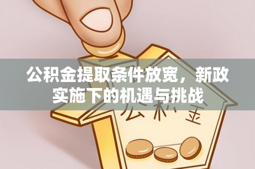 巨鹿公积金提取条件放宽，新政实施下的机遇与挑战