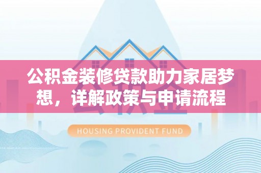 巨鹿公积金装修贷款助力家居梦想，详解政策与申请流程