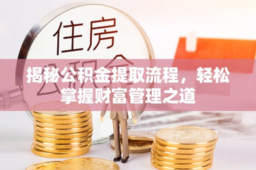 巨鹿揭秘公积金提取流程，轻松掌握财富管理之道