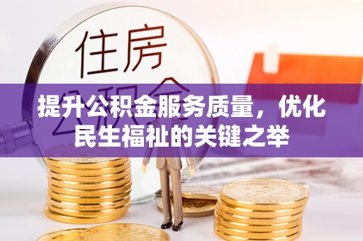 巨鹿提升公积金服务质量，优化民生福祉的关键之举