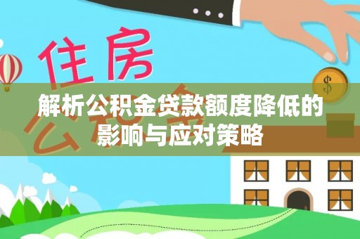 巨鹿解析公积金贷款额度降低的影响与应对策略